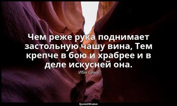 Чем реже рука поднимает застольную чашу вина, Тем крепче в бою и храбрее и в дел — Ибн Сина