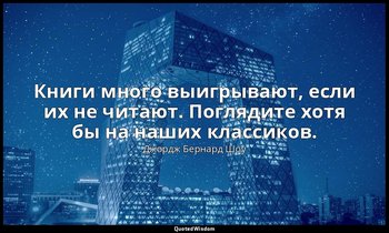 Книги много выигрывают, если их не читают. Поглядите хотя бы на наших классиков. — Джордж Бернард Шоу
