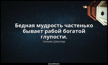 Бедная мудрость частенько бывает рабой богатой глупости. — Уильям Шекспир