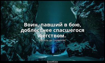 Воин, павший в бою, доблестнее спасшегося бегством. — Мигель де Сервантес