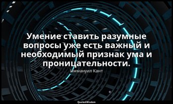 Умение ставить разумные вопросы уже есть важный и необходимый признак ума и прон — Иммануил Кант