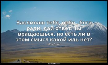 Заклинаю тебя, небо , бога ради, дай ответ: Ты вращаешься, но есть ли в этом смы — Ибн Сина