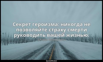 Секрет героизма: никогда не позволяйте страху смерти руководить вашей жизнью. — Джордж Бернард Шоу