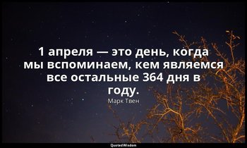 1 апреля — это день, когда мы вспоминаем, кем являемся все остальные 364 дня в г — Марк Твен