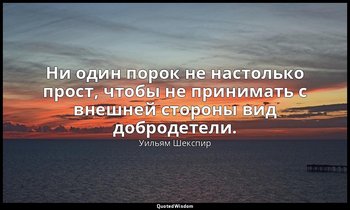 Ни один порок не настолько прост, чтобы не принимать с внешней стороны вид добро — Уильям Шекспир