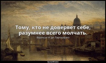Тому, кто не доверяет себе, разумнее всего молчать. — Франсуа VI де Ларошфуко