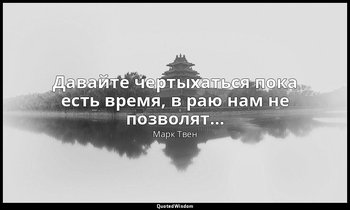 Давайте чертыхаться пока есть время, в раю нам не позволят… — Марк Твен