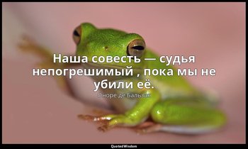 Наша совесть — судья непогрешимый , пока мы не убили её. — Оноре де Бальзак