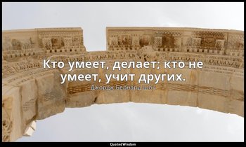 Кто умеет, делает; кто не умеет, учит других. — Джордж Бернард Шоу