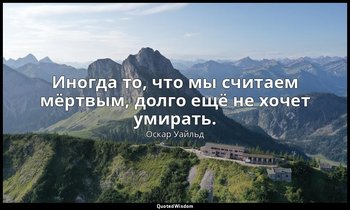 Иногда то, что мы считаем мёртвым, долго ещё не хочет умирать. (« Портрет Дориан — Оскар Уайльд