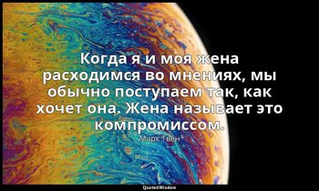 Когда я и моя жена расходимся во мнениях, мы обычно поступаем так, как хочет она — Марк Твен