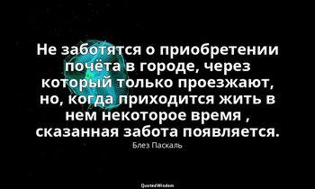 Не заботятся о приобретении почёта в городе, через который только проезжают, но, — Блез Паскаль