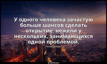 У одного человека зачастую больше шансов сделать открытие, нежели у нескольких,  — Рене Декарт