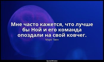 Мне часто кажется, что лучше бы Ной и его команда опоздали на свой ковчег. — Марк Твен