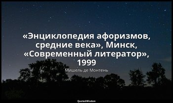 «Энциклопедия афоризмов, средние века», Минск, «Современный литератор», 1999 — Мишель де Монтень