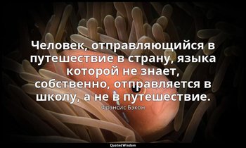 Человек, отправляющийся в путешествие в страну, языка которой не знает, собствен — Фрэнсис Бэкон