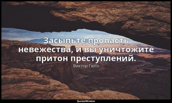 Засыпьте пропасть невежества, и вы уничтожите притон преступлений. — Виктор Гюго