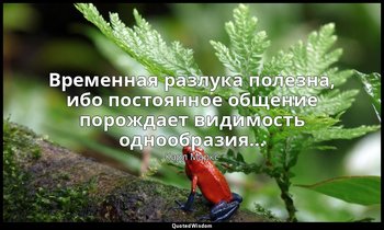 Временная разлука полезна, ибо постоянное общение порождает видимость однообрази — Карл Маркс