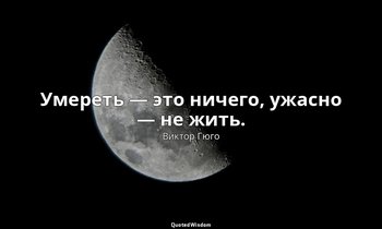 Умереть — это ничего, ужасно — не жить. — Виктор Гюго