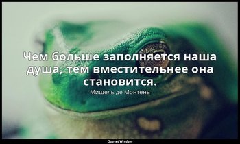 Чем больше заполняется наша душа, тем вместительнее она становится. — Мишель де Монтень