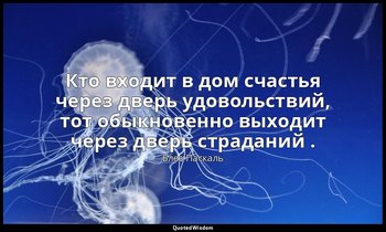 Кто входит в дом счастья через дверь удовольствий, тот обыкновенно выходит через — Блез Паскаль