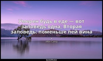 Умерен будь в еде — вот заповедь одна, Вторая заповедь: поменьше пей вина . — Ибн Сина