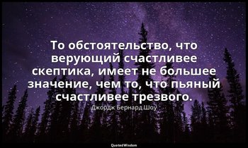 То обстоятельство, что верующий счастливее скептика, имеет не большее значение,  — Джордж Бернард Шоу