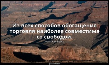 Из всех способов обогащения торговля наиболее совместима со свободой. — Жан-Жак Руссо