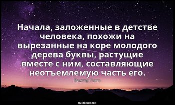 Начала, заложенные в детстве человека, похожи на вырезанные на коре молодого дер — Виктор Гюго