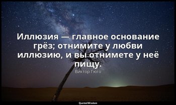 Иллюзия — главное основание грёз; отнимите у любви иллюзию, и вы отнимете у неё  — Виктор Гюго