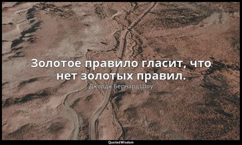 Золотое правило гласит, что нет золотых правил. — Джордж Бернард Шоу