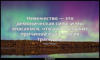 Невежество — это демоническая сила, и мы опасаемся, что оно послужит причиной ещ — Карл Маркс