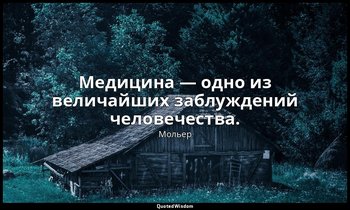 Медицина — одно из величайших заблуждений человечества. — Мольер