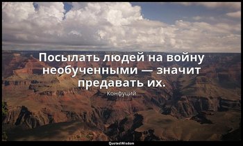 Посылать людей на войну необученными — значит предавать их. — Конфуций