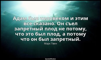 Адам был человеком и этим все сказано. Он съел запретный плод не потому, что это — Марк Твен