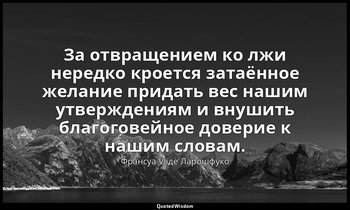 За отвращением ко лжи нередко кроется затаённое желание придать вес нашим утверж — Франсуа VI де Ларошфуко