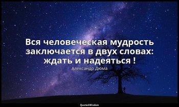 Вся человеческая мудрость заключается в двух словах: ждать и надеяться ! — Александр Дюма