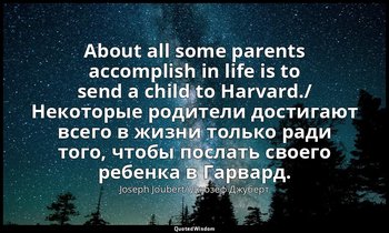 About all some parents accomplish in life is to send a child to Harvard./ Некото — Joseph Joubert/ Джозеф Джуберт
