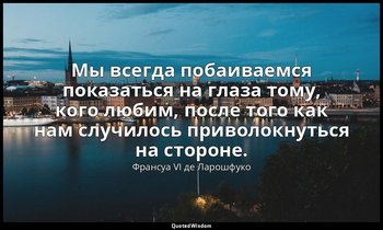 Мы всегда побаиваемся показаться на глаза тому, кого любим, после того как нам с — Франсуа VI де Ларошфуко