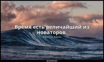 Время есть величайший из новаторов. — Фрэнсис Бэкон