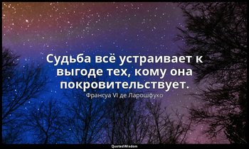 Судьба всё устраивает к выгоде тех, кому она покровительствует. — Франсуа VI де Ларошфуко