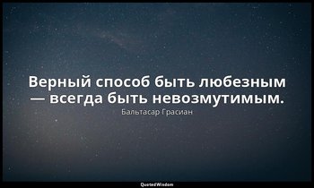Верный способ быть любезным — всегда быть невозмутимым. — Бальтасар Грасиан