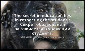 The secret in education lies in respecting the student./ Секрет образования закл — Ralph Waldo Emerson/ Ральф Уолдо Эмерсон