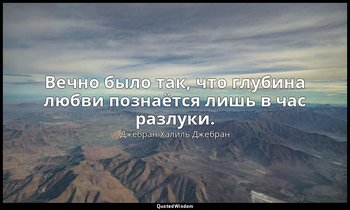 Вечно было так, что глубина любви познаётся лишь в час разлуки. — Джебран Халиль Джебран