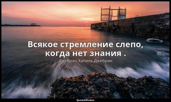 Всякое стремление слепо, когда нет знания . — Джебран Халиль Джебран