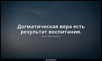 Догматическая вера есть результат воспитания. — Жан-Жак Руссо