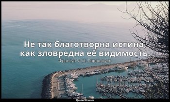 Не так благотворна истина, как зловредна её видимость. — Франсуа VI де Ларошфуко