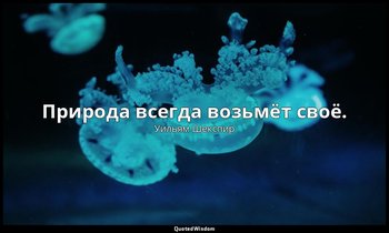 Природа всегда возьмёт своё. — Уильям Шекспир