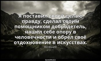 Я поставил своей целью правду, сделал своим помощником добродетель, нашёл себе о — Конфуций