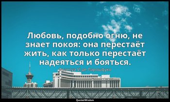 Любовь, подобно огню, не знает покоя: она перестаёт жить, как только перестаёт н — Франсуа VI де Ларошфуко